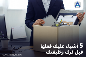 ماذا عليك أن تفعل قبل تركك وظيفتك الحالية؟